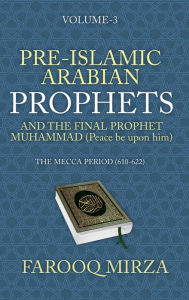 Title: Pre-Islamic Arabian Prophets and the Final Prophet Muhammad (Peace be upon him): The Mecca Period (610-622), Author: Farooq Mirza