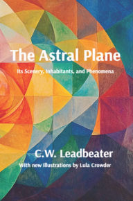 Title: The Astral Plane: Illustrated, annotated, and with a new introduction, Author: C.W. Leadbeater