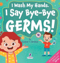 Title: I Wash My Hands. I Say Bye-Bye Germs!: An Affirmation-Themed Toddler Book About Germs (Ages 2-4), Author: Suzanne T Christian