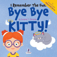 Title: I Remember the Fun. Bye Bye Kitty!: A Comforting Affirmation-Themed Toddler Book About a Cat's Death (Ages 2-4), Author: Suzanne T Christian