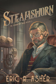 Title: Steamsworn: A Steamborn Novel, Author: Eric R Asher