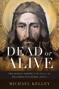 Title: Dead or Alive: The Roman Empire's Hunt for the Resurrected Rebel Jesus, Author: Michael Kelley