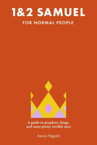 Title: 1 & 2 Samuel for Normal People: A Guide to Prophets, Kings, and Some Pretty Terrible Men, Author: Aaron Higashi