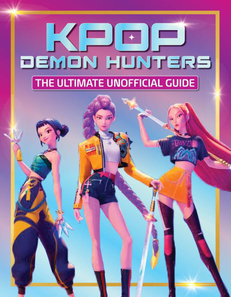 KPop Demon Hunters: The Ultimate Unofficial Guide: Experience the movie, the music and the magic!