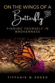 Title: On the Wings of a Butterfly: Finding Yourself in Brokenness:, Author: Tiffanie Sneed
