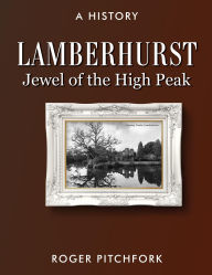 Title: Lamberhurst: Jewel of the High Peak, A History, Author: Roger Pitchfork