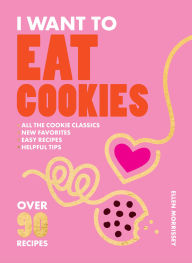 Title: I Want to Eat Cookies: 75 Recipes to Keep Your Cookie Jar Stocked Year-Round, Author: Ellen Morrissey