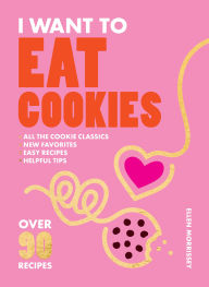 Title: I Want to Eat Cookies: Over 90 Recipes to Keep Your Cookie Jar Stocked Year-Round, Author: Ellen Morrissey