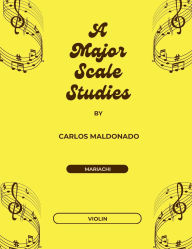 Title: A Major Scale Studies Violin: A Mariachi Classroom Resource:, Author: Carlos Maldonado