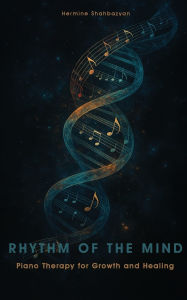Title: Rhythm of the Mind: Piano Therapy for Growth and Healing, Author: Hermine Shahbazyan