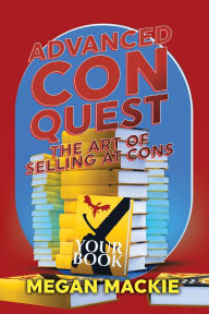 Title: Advanced ConQuest: The Art of Selling at Cons, Author: Megan MacKie
