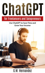 Title: ChatGPT for Freelancers and Solopreneurs: Use ChatGPT to Save Time and Grow Your Income, Author: G.W. Hernandez