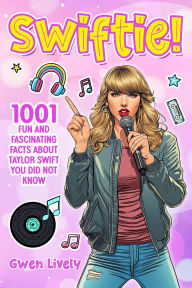 Title: Swiftie!: 1001 Fun and Fascinating Facts About Taylor Swift You Did Not Know, Author: Gwen Lively