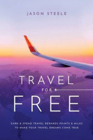 Title: Travel for Free: How to Use Points and Miles to See the World, Author: Jason Steele