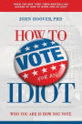 How to Vote for an Idiot: Ten-Session Study and Discussion Guide for Christian Groups or Individuals for the Study of Voting Behavior