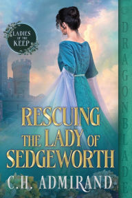 Title: Rescuing the Lady of Sedgeworth, Author: C H Admirand