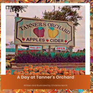 Title: A Day at Tanner's Orchard: Discovering the Magic of Apples, Adventures, and Family Traditions, Author: Chrisitne Norris