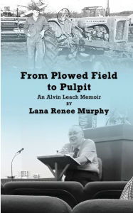 Title: From Plowed Field to Pulpit: An Alvin Leach Memoir, Author: Lana Renee Murphy