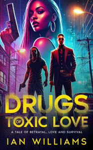Title: Drugs of Toxic Love: A Tale of Betrayal, Love and Survival, Author: Ian Williams