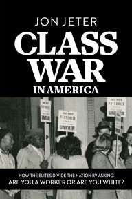 Title: Class War in America: How the Elites Divide the Nation by Asking: Are you a Worker or are you White?, Author: Jon Jeter