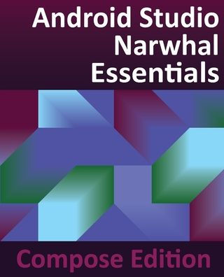 Android Studio Narwhal Essentials - Compose Edition: Developing Android Apps with Android Studio, Jetpack Compose, and Kotlin