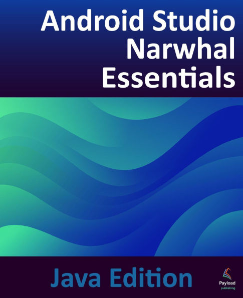 Android Studio Narwhal Essentials - Java Edition: Developing Android Apps Using Android Studio Narwhal and Java