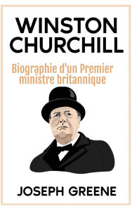 Title: Winston Churchill: Biographie d'un Premier ministre britannique, Author: Joseph Greene