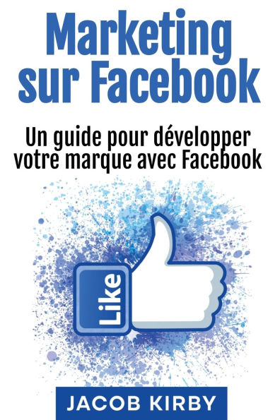 Marketing sur Facebook: Un guide pour dï¿½velopper votre marque avec Facebook