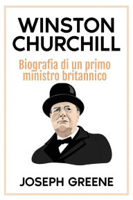 Title: Winston Churchill: Biografia di un primo ministro britannico, Author: Joseph Greene