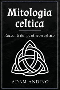 Title: Mitologia celtica: Racconti dal pantheon celtico, Author: Adam Andino