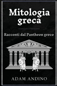Title: Mitologia greca: Racconti dal Pantheon greco, Author: Adam Andino