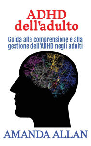 Title: ADHD dell'adulto: Guida alla comprensione e alla gestione dell'ADHD negli adulti, Author: Amanda Allan