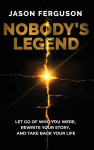 Title: Nobody's Legend: Let Go of Who You Were, Rewrite Your Story, and Take Back Your Life, Author: Jason Ferguson