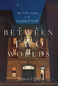 Title: Between Two Worlds: My Fifty Years in the Gurdjieff Work, Author: James Opie