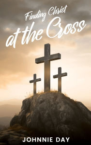 Title: Finding Christ at the Cross, Author: Johnnie Day