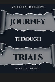 Title: Journey Through Trials: Days of Turmoil, Author: Zabihullah D. Ibrahimi