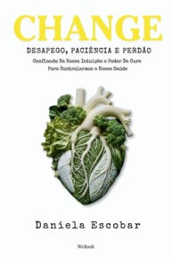 Title: Change: Desapego, Paciï¿½ncia e Perdï¿½o: Confiando Na Nossa Intuiï¿½ï¿½o e Poder De Cura Para Controlarmos a Nossa Saï¿½de, Author: Daniela Escobar