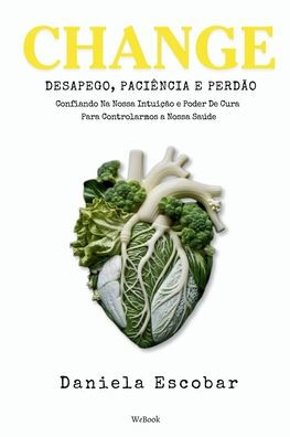 Change: Desapego, Paciï¿½ncia e Perdï¿½o: Confiando Na Nossa Intuiï¿½ï¿½o e Poder De Cura Para Controlarmos a Nossa Saï¿½de