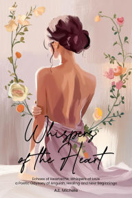 Title: Whispers of the Heart: Echoes of Heartache, Whispers of Love a Poetic Odyssey of Anguish, Healing and New Beginnings, Author: A.E. Michele