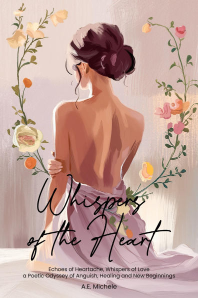 Whispers of the Heart: Echoes of Heartache, Whispers of Love a Poetic Odyssey of Anguish, Healing and New Beginnings