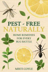Title: Pest-Free Naturally: Home Remedies for Every Bug Battle, Author: Misti Coyle