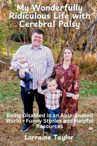 Title: My Wonderfully Ridiculous Life with Cerebral Palsy: Being Disabled in an Able-Bodied World - Funny Stories and Helpful Resources, Author: Lorraine Taylor