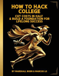 Title: How to Hack College: Cut Costs in Half & Build a Foundation for Lifelong Success, Author: Marshall Psalms Boen