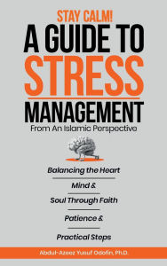 Title: Stay Calm!: A Guide To Stress Management From An Islamic Perspective, Author: Ph.D Abdul-Azeez Yusuf Odofin