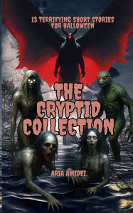 Title: 13 Terrifying Short Stories for Halloween: The Cryptid Collection, Author: Aria Amidei