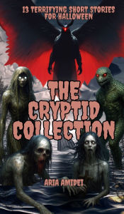 Title: 13 Terrifying Short Stories for Halloween: The Cryptid Collection, Author: Aria Amidei