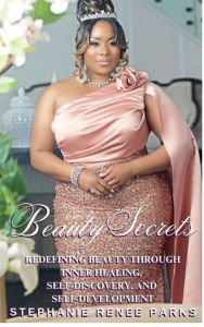 Title: Beauty Secrets: Redefining beauty through inner healing, self-discovery, and self-development, Author: Stephanie Renee Parks