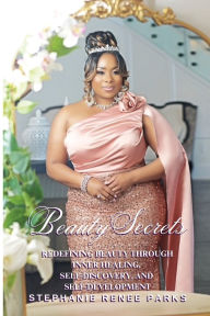 Title: Beauty Secrets: Redefining beauty through inner healing, self-discovery, and self-development, Author: Stephanie Renee Parks