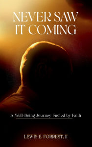 Title: Never Saw It Coming: A Well-Being Journey Fueled by Faith, Author: Lewis E. Forrest II