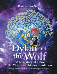Title: Dylan and the Wolf: A true story of a boy, The World and bioaccumulation: Saving Our Children from the World's Biggest Psychopath, Author: Kalubriah Sage